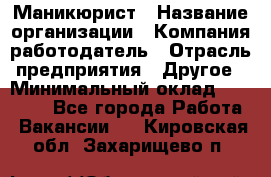 Маникюрист › Название организации ­ Компания-работодатель › Отрасль предприятия ­ Другое › Минимальный оклад ­ 25 000 - Все города Работа » Вакансии   . Кировская обл.,Захарищево п.